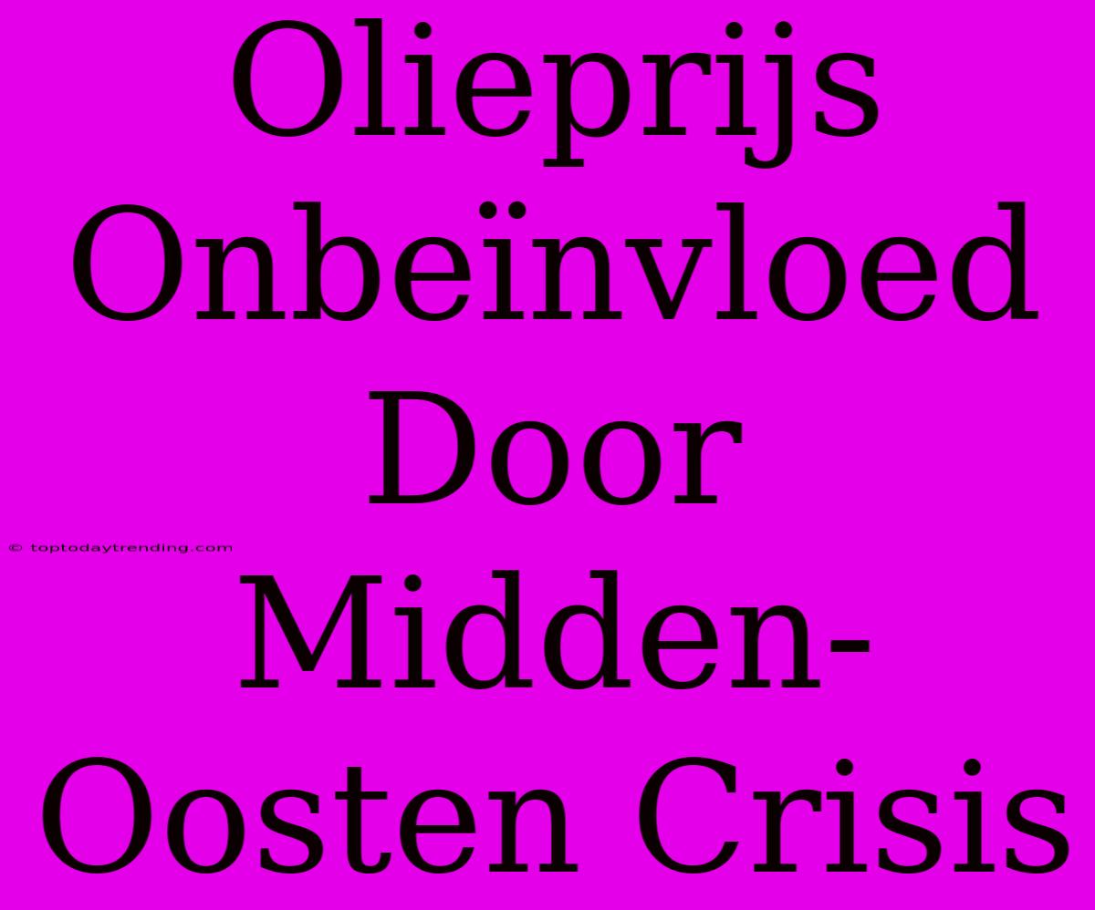 Olieprijs Onbeïnvloed Door Midden-Oosten Crisis