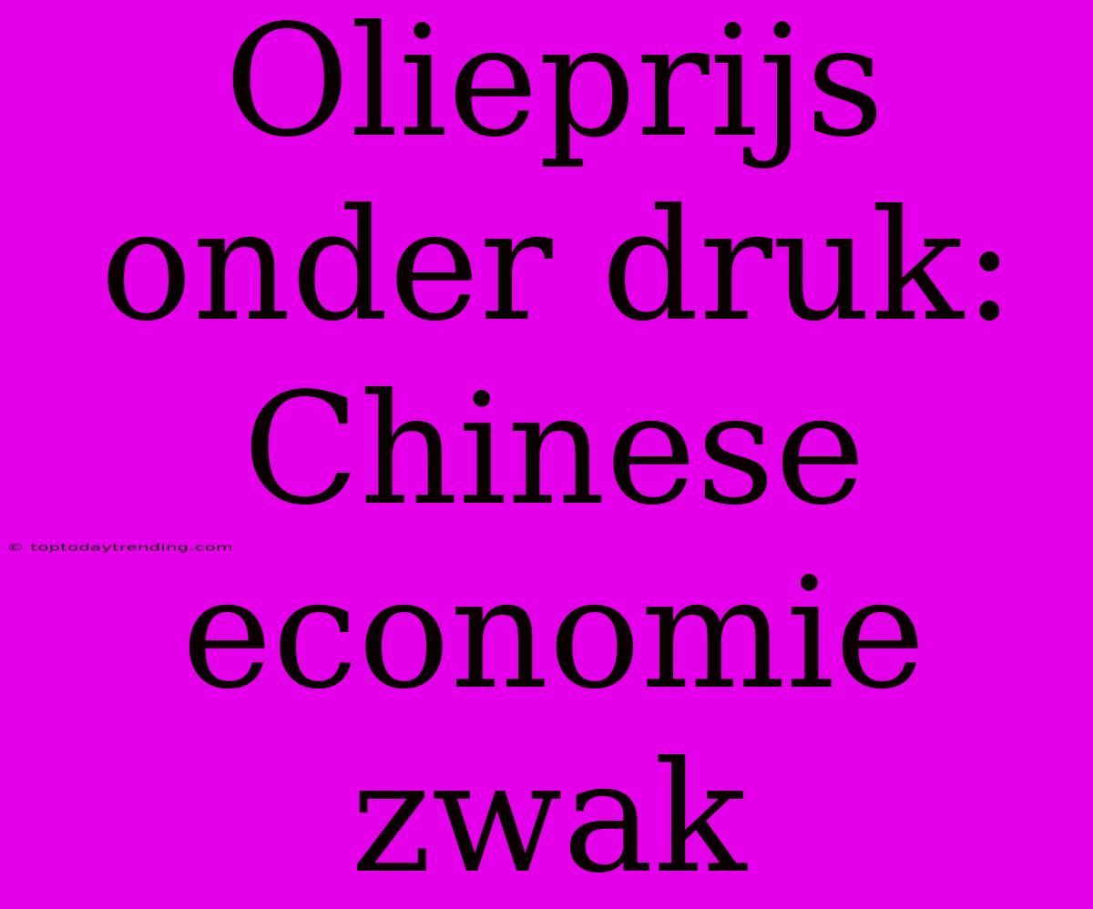 Olieprijs Onder Druk: Chinese Economie Zwak