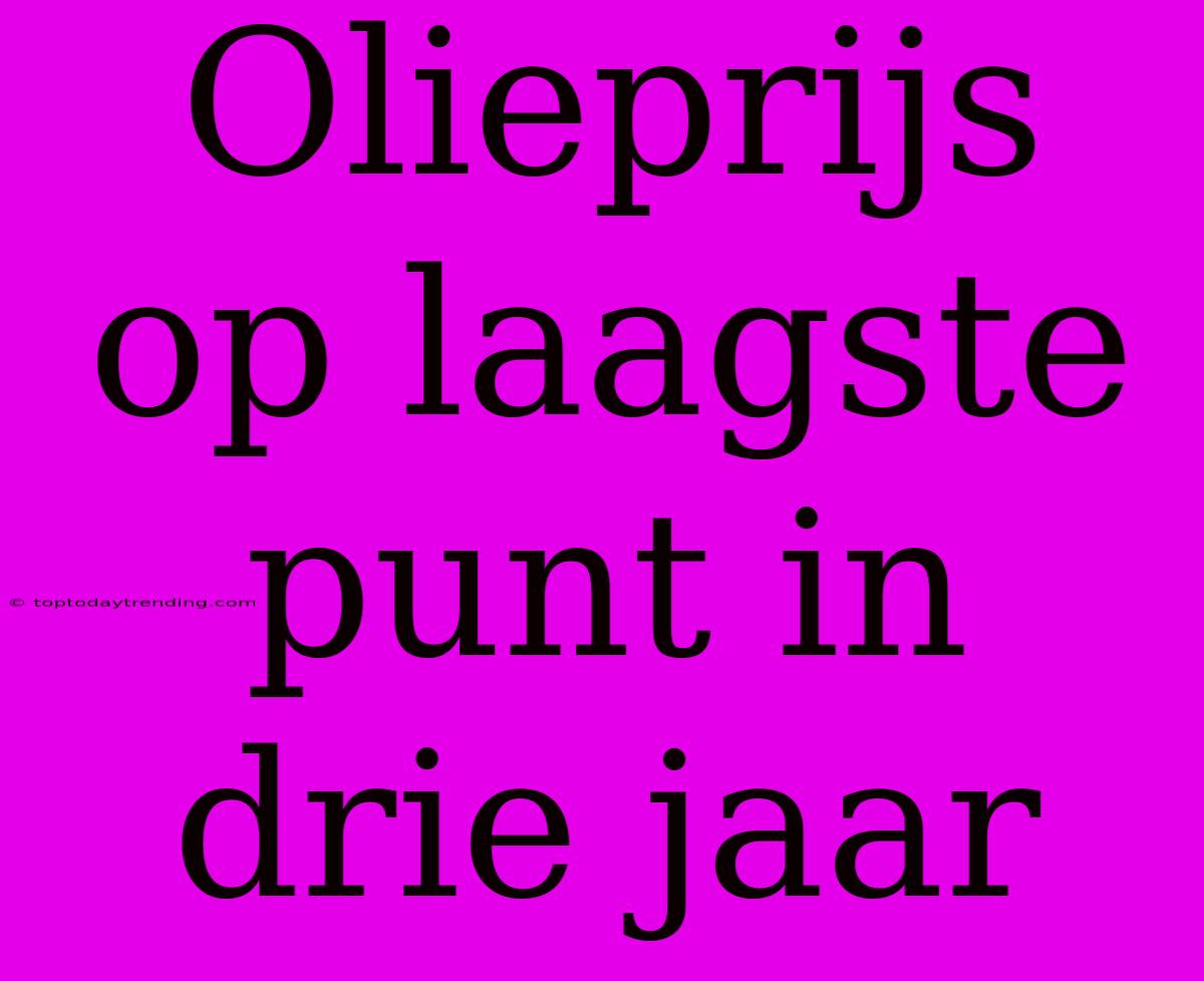 Olieprijs Op Laagste Punt In Drie Jaar