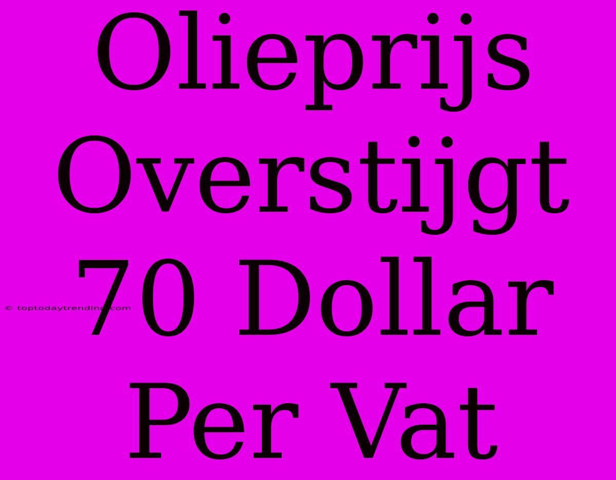 Olieprijs Overstijgt 70 Dollar Per Vat