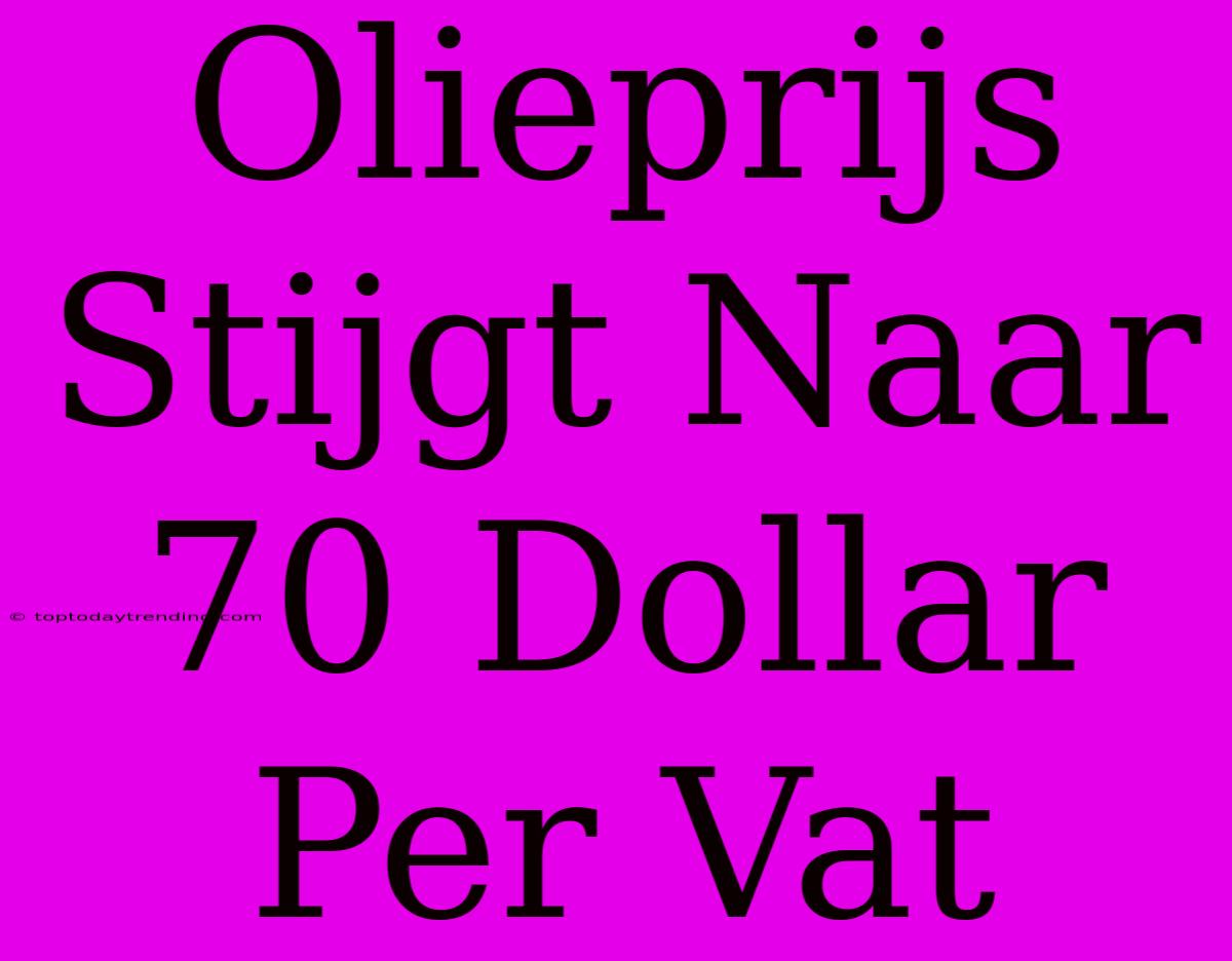 Olieprijs Stijgt Naar 70 Dollar Per Vat