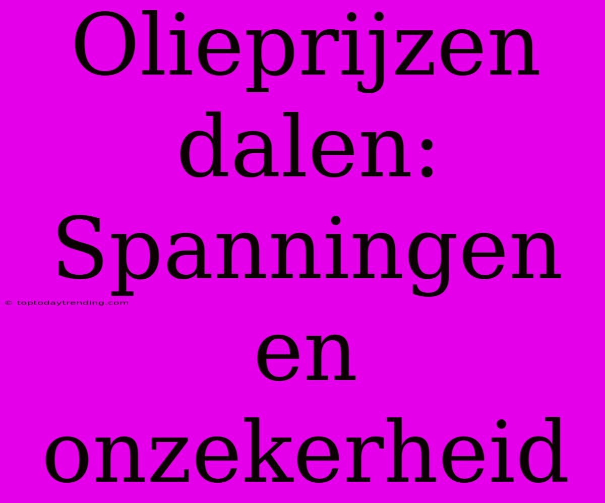 Olieprijzen Dalen: Spanningen En Onzekerheid