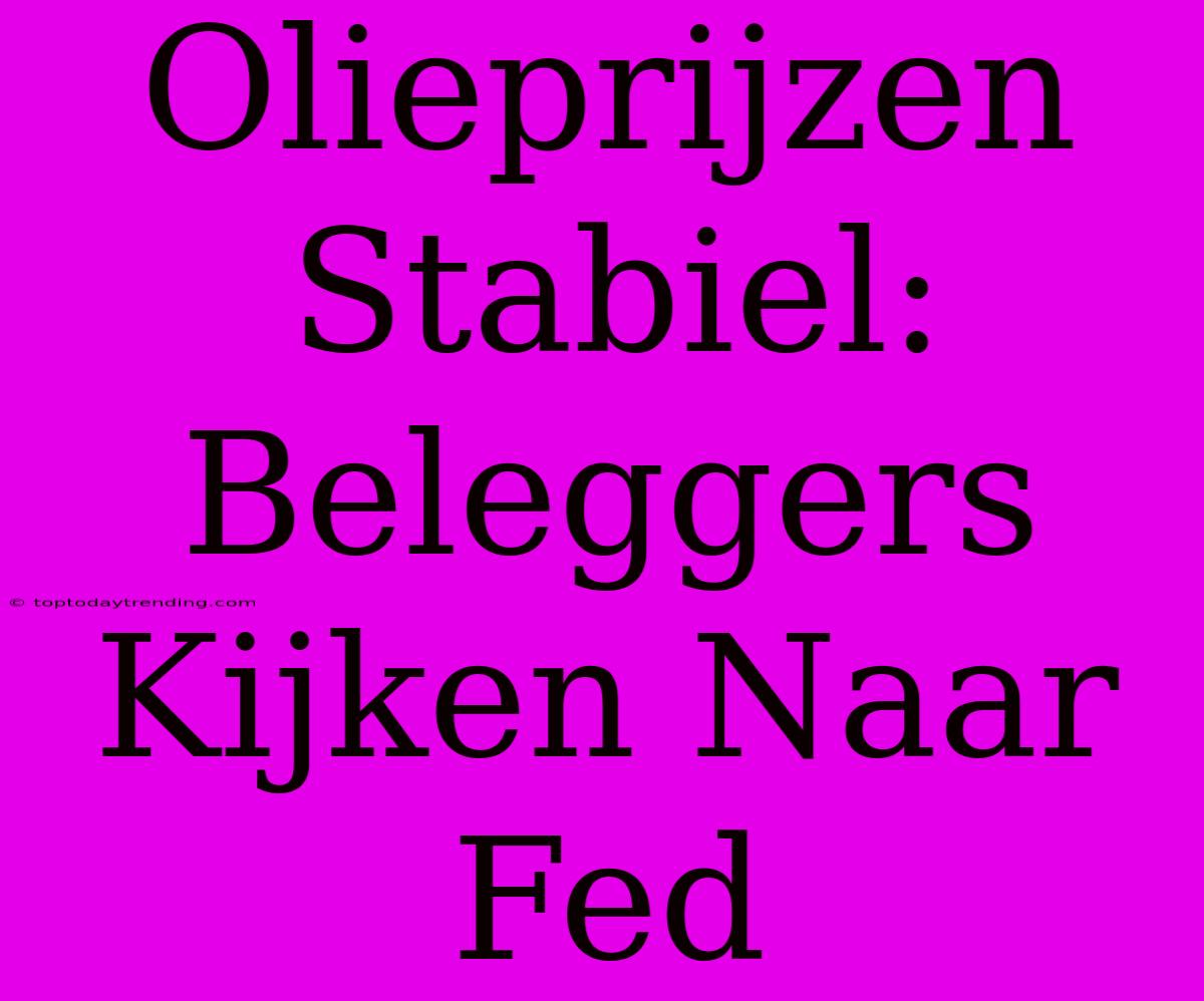 Olieprijzen Stabiel: Beleggers Kijken Naar Fed