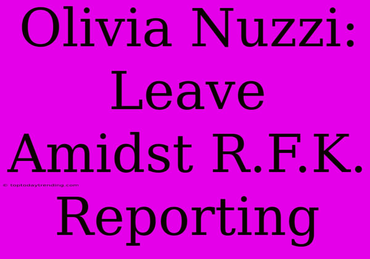 Olivia Nuzzi: Leave Amidst R.F.K. Reporting