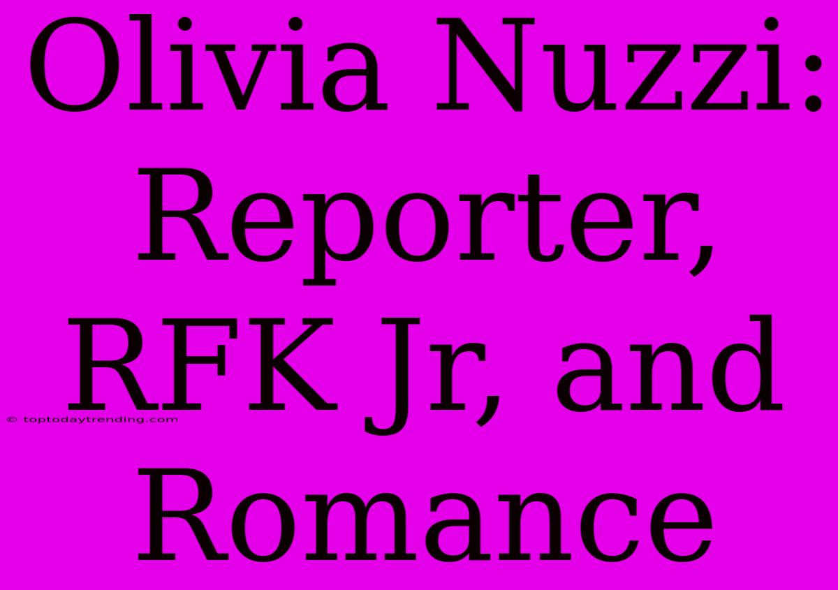 Olivia Nuzzi: Reporter, RFK Jr, And Romance