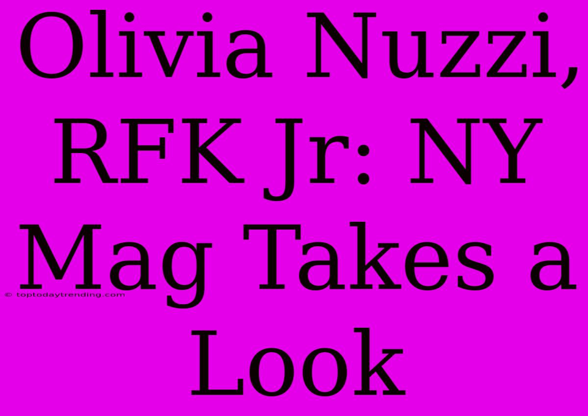 Olivia Nuzzi, RFK Jr: NY Mag Takes A Look