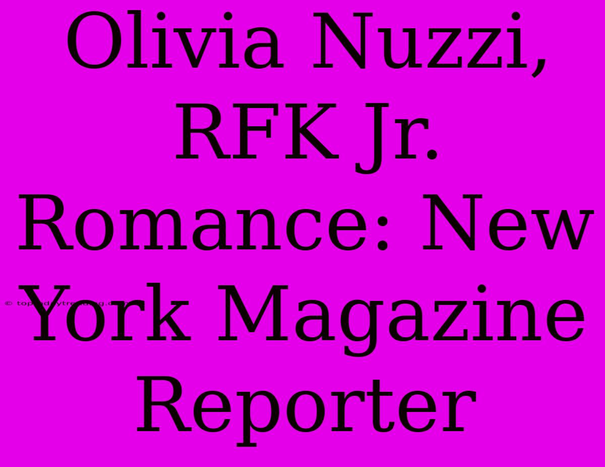 Olivia Nuzzi, RFK Jr. Romance: New York Magazine Reporter