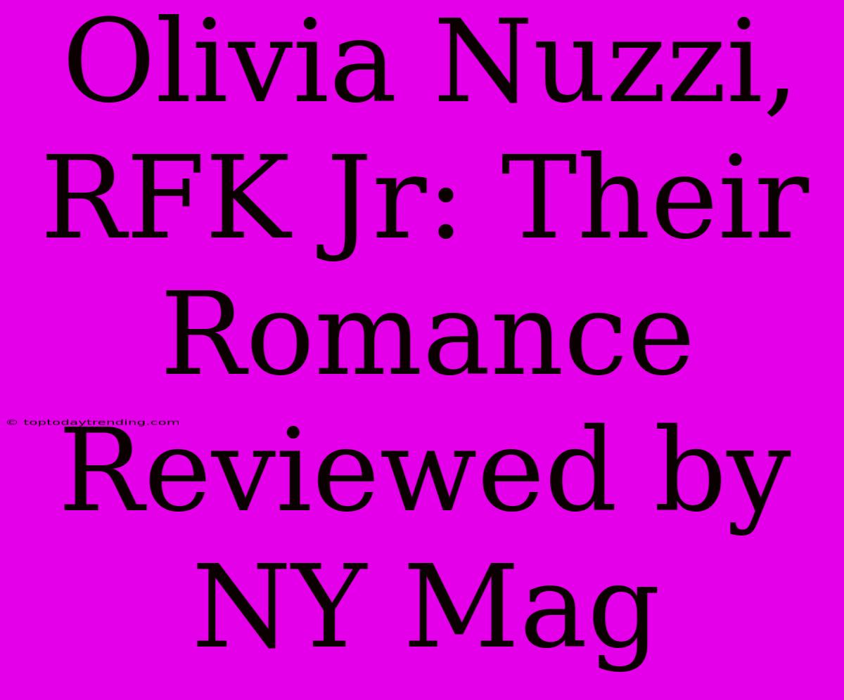 Olivia Nuzzi, RFK Jr: Their Romance Reviewed By NY Mag