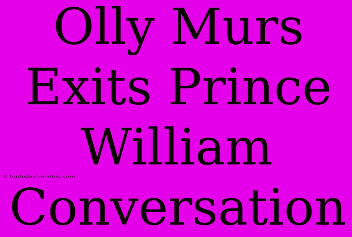 Olly Murs Exits Prince William Conversation