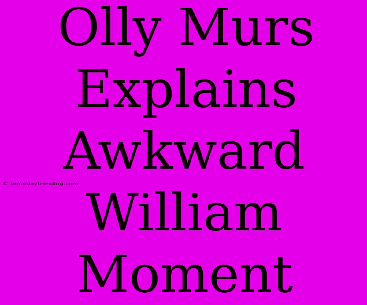 Olly Murs Explains Awkward William Moment