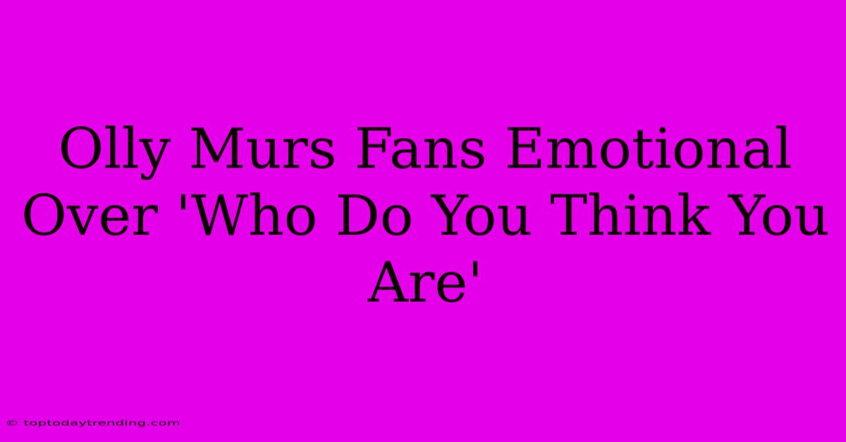 Olly Murs Fans Emotional Over 'Who Do You Think You Are'