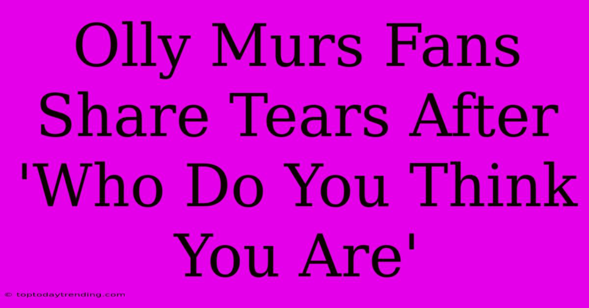 Olly Murs Fans Share Tears After 'Who Do You Think You Are'