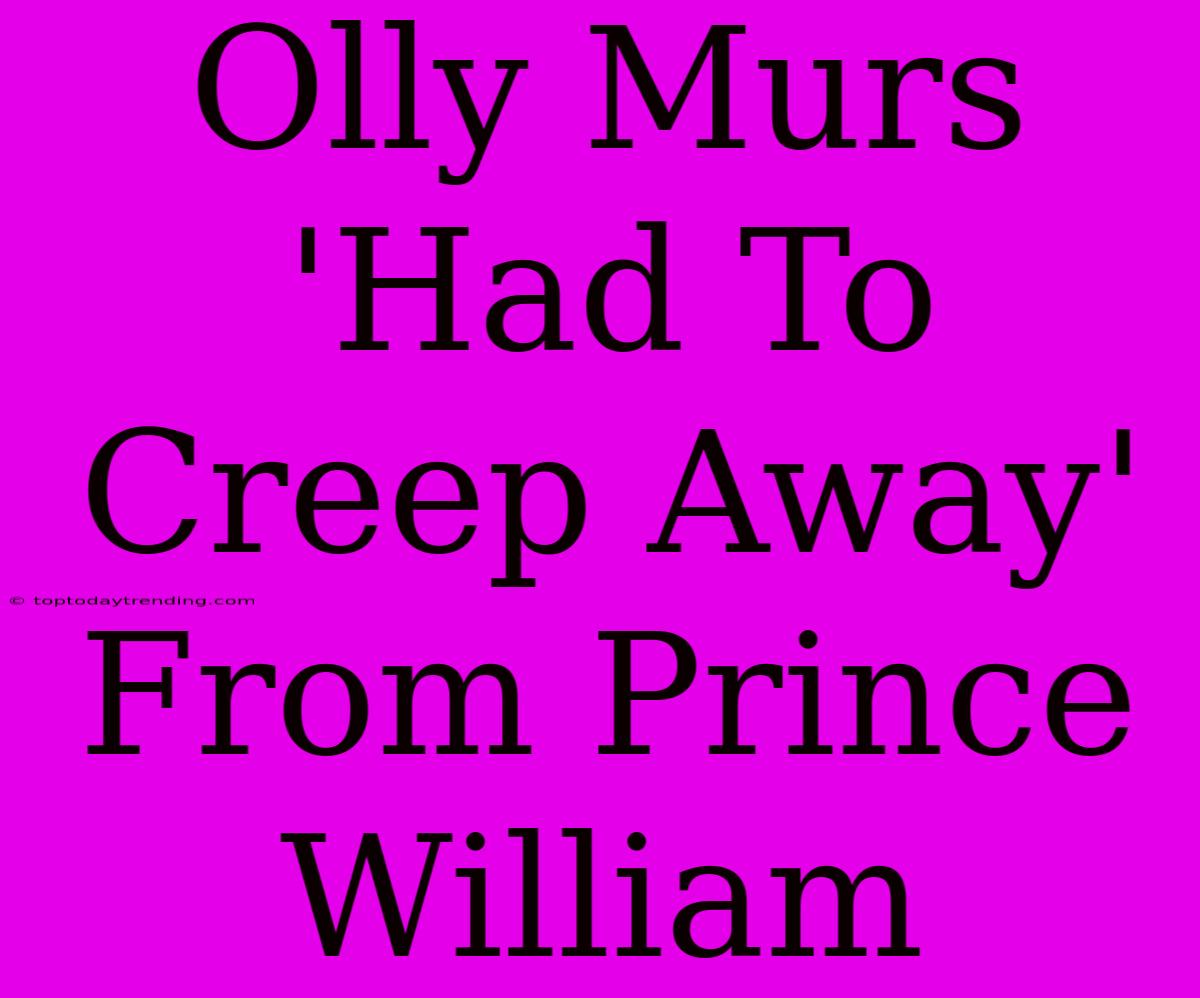 Olly Murs 'Had To Creep Away' From Prince William