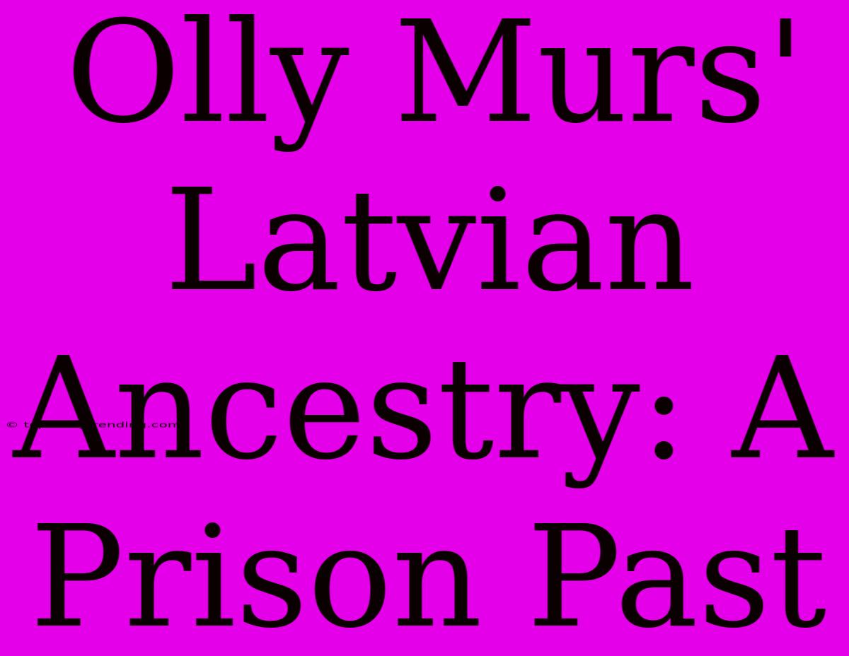 Olly Murs' Latvian Ancestry: A Prison Past