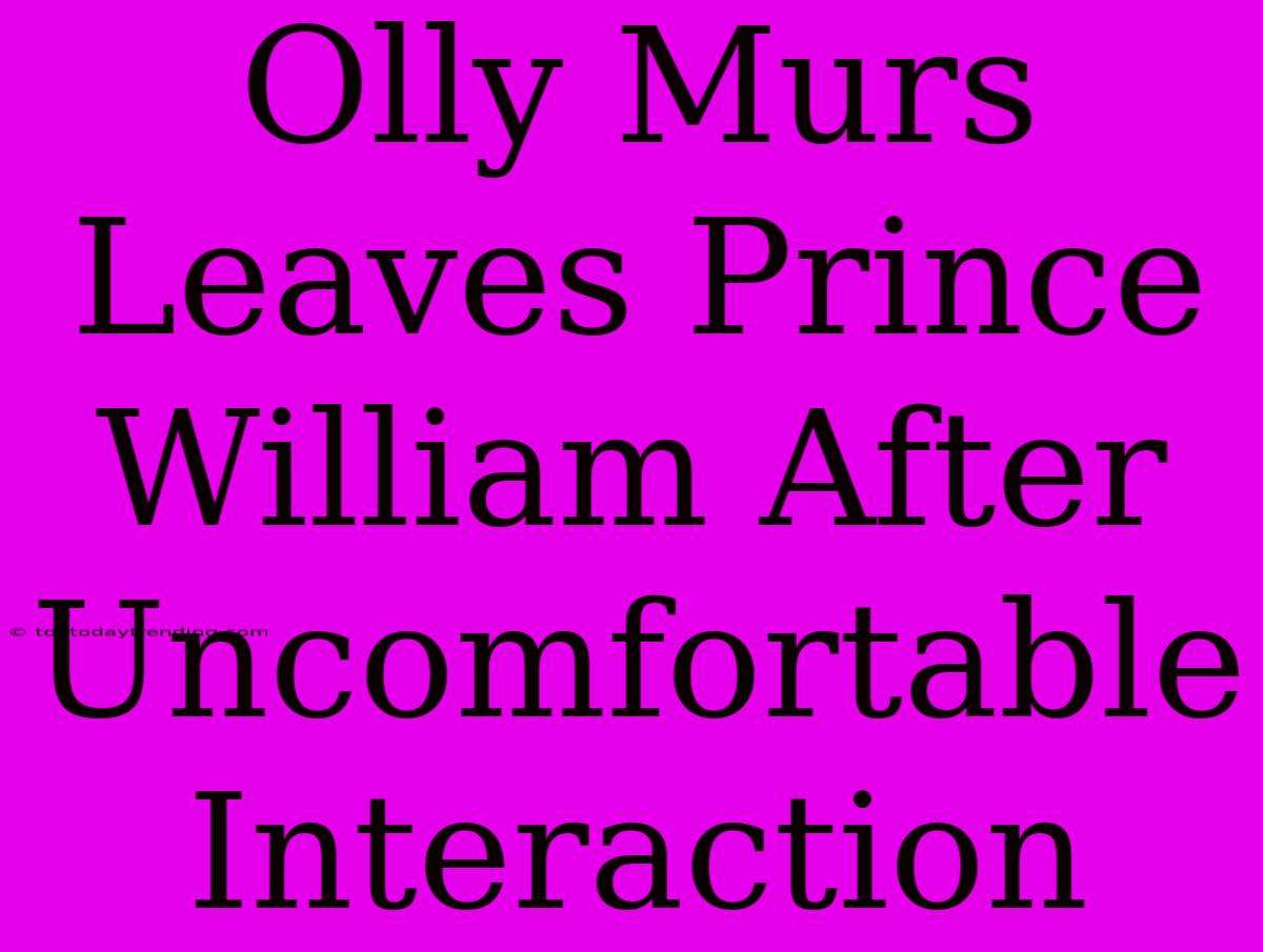 Olly Murs Leaves Prince William After Uncomfortable Interaction