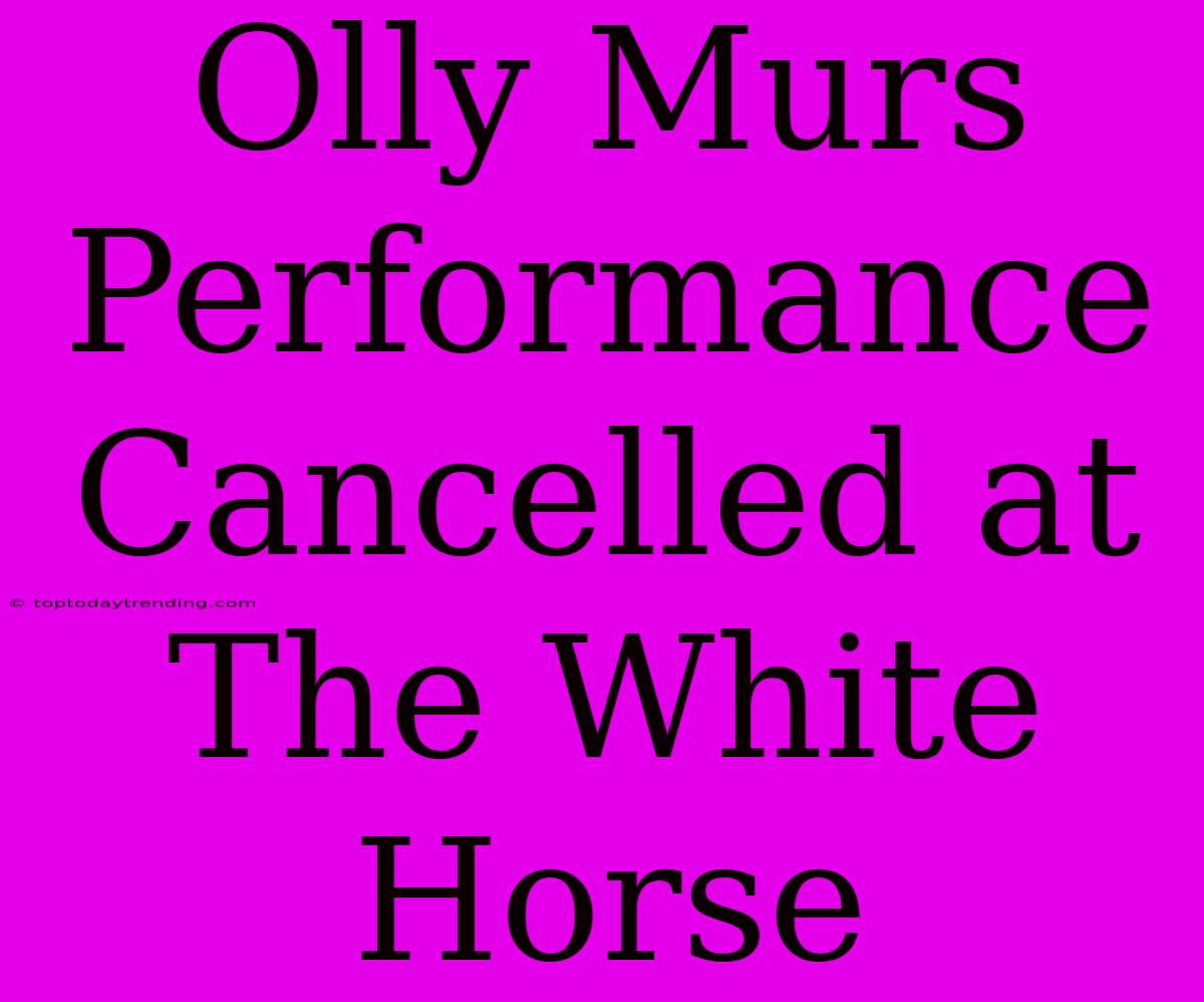 Olly Murs Performance Cancelled At The White Horse