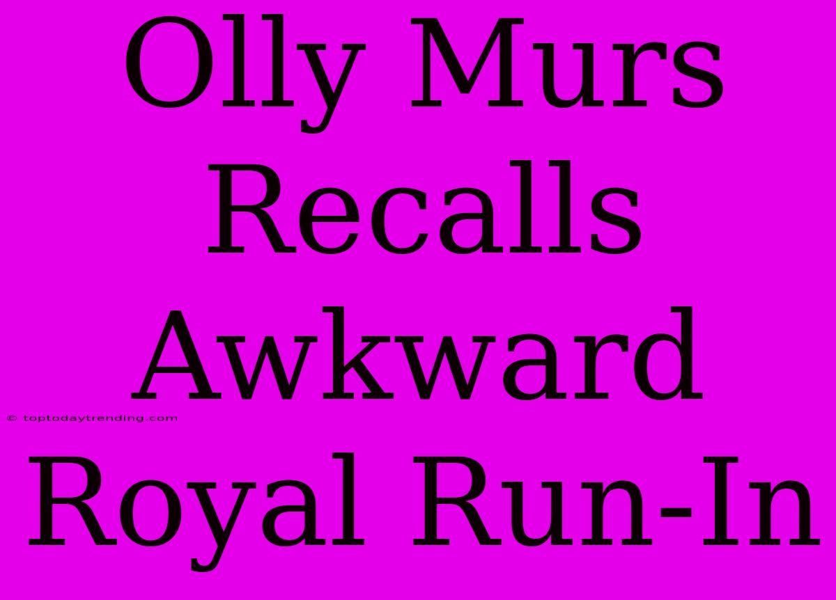 Olly Murs Recalls Awkward Royal Run-In