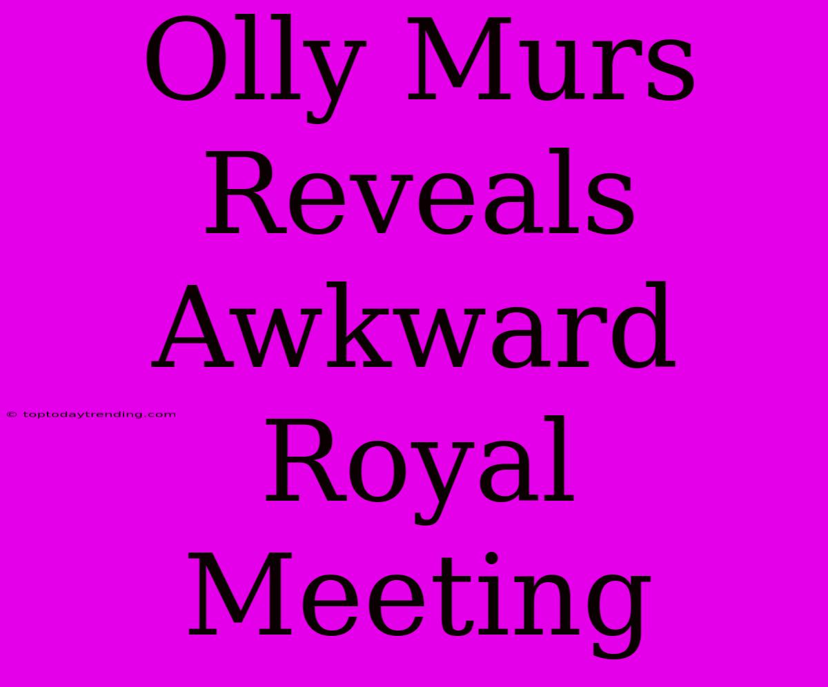 Olly Murs Reveals Awkward Royal Meeting