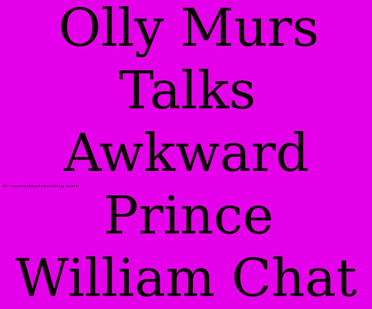 Olly Murs Talks Awkward Prince William Chat