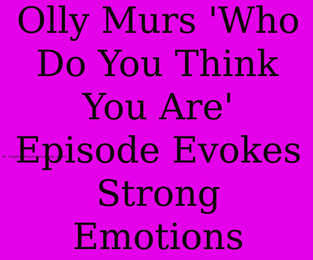 Olly Murs 'Who Do You Think You Are' Episode Evokes Strong Emotions