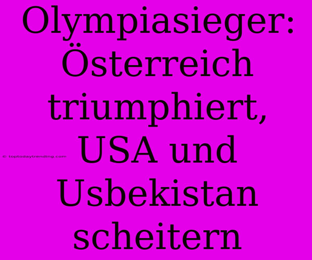 Olympiasieger: Österreich Triumphiert, USA Und Usbekistan Scheitern