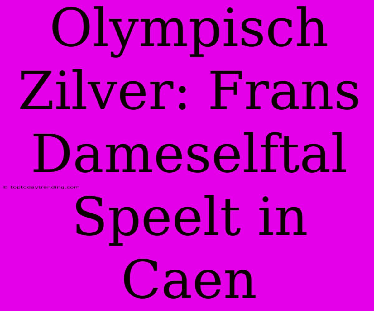 Olympisch Zilver: Frans Dameselftal Speelt In Caen