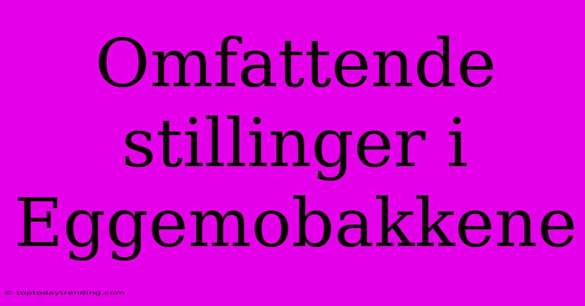 Omfattende Stillinger I Eggemobakkene