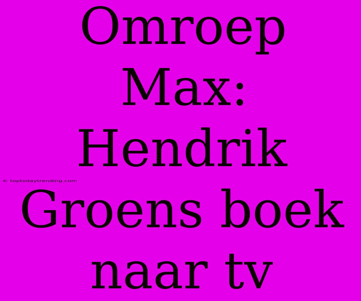 Omroep Max: Hendrik Groens Boek Naar Tv