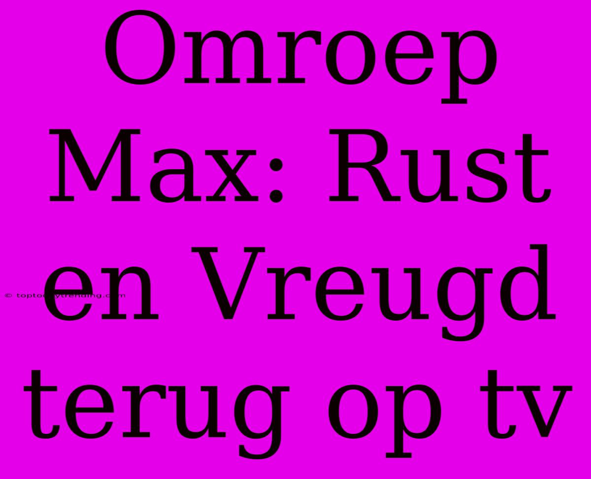 Omroep Max: Rust En Vreugd Terug Op Tv