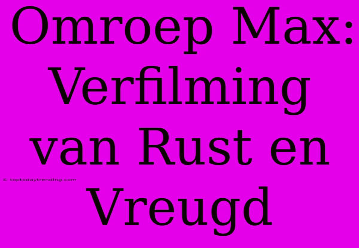 Omroep Max: Verfilming Van Rust En Vreugd