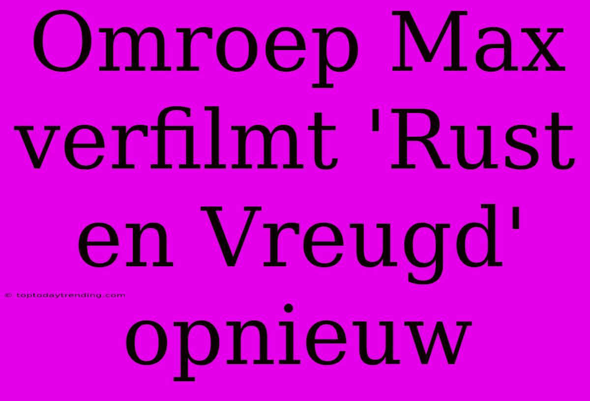 Omroep Max Verfilmt 'Rust En Vreugd' Opnieuw