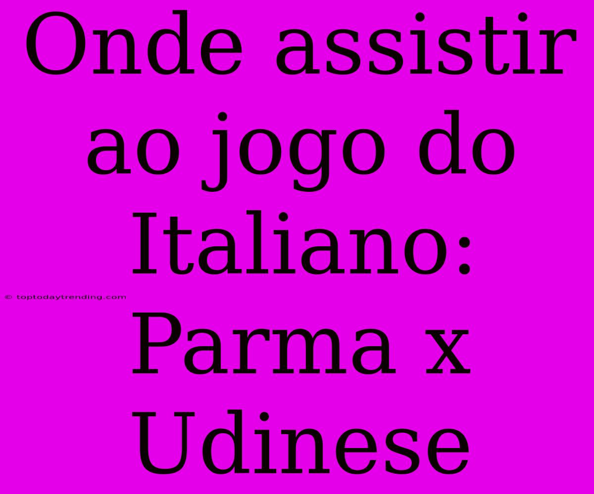 Onde Assistir Ao Jogo Do Italiano: Parma X Udinese