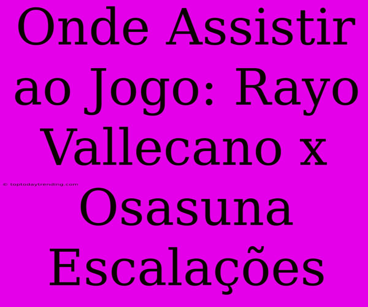 Onde Assistir Ao Jogo: Rayo Vallecano X Osasuna Escalações