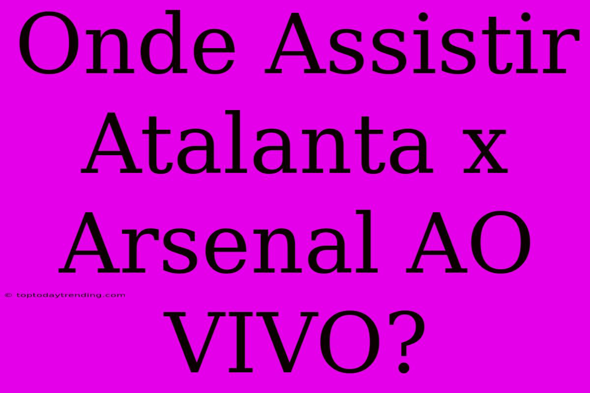 Onde Assistir Atalanta X Arsenal AO VIVO?