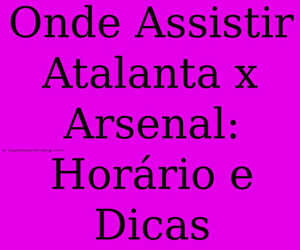 Onde Assistir Atalanta X Arsenal: Horário E Dicas