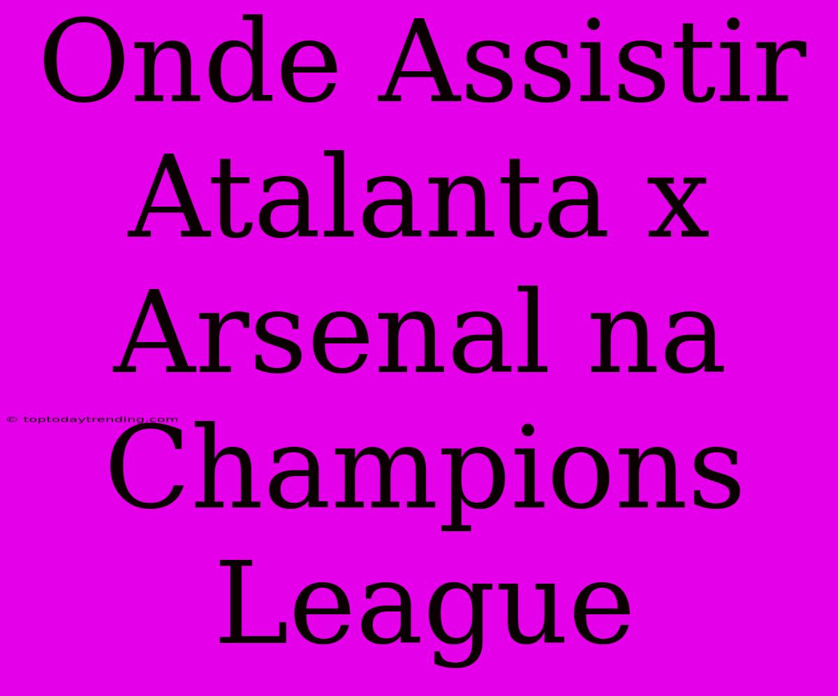 Onde Assistir Atalanta X Arsenal Na Champions League