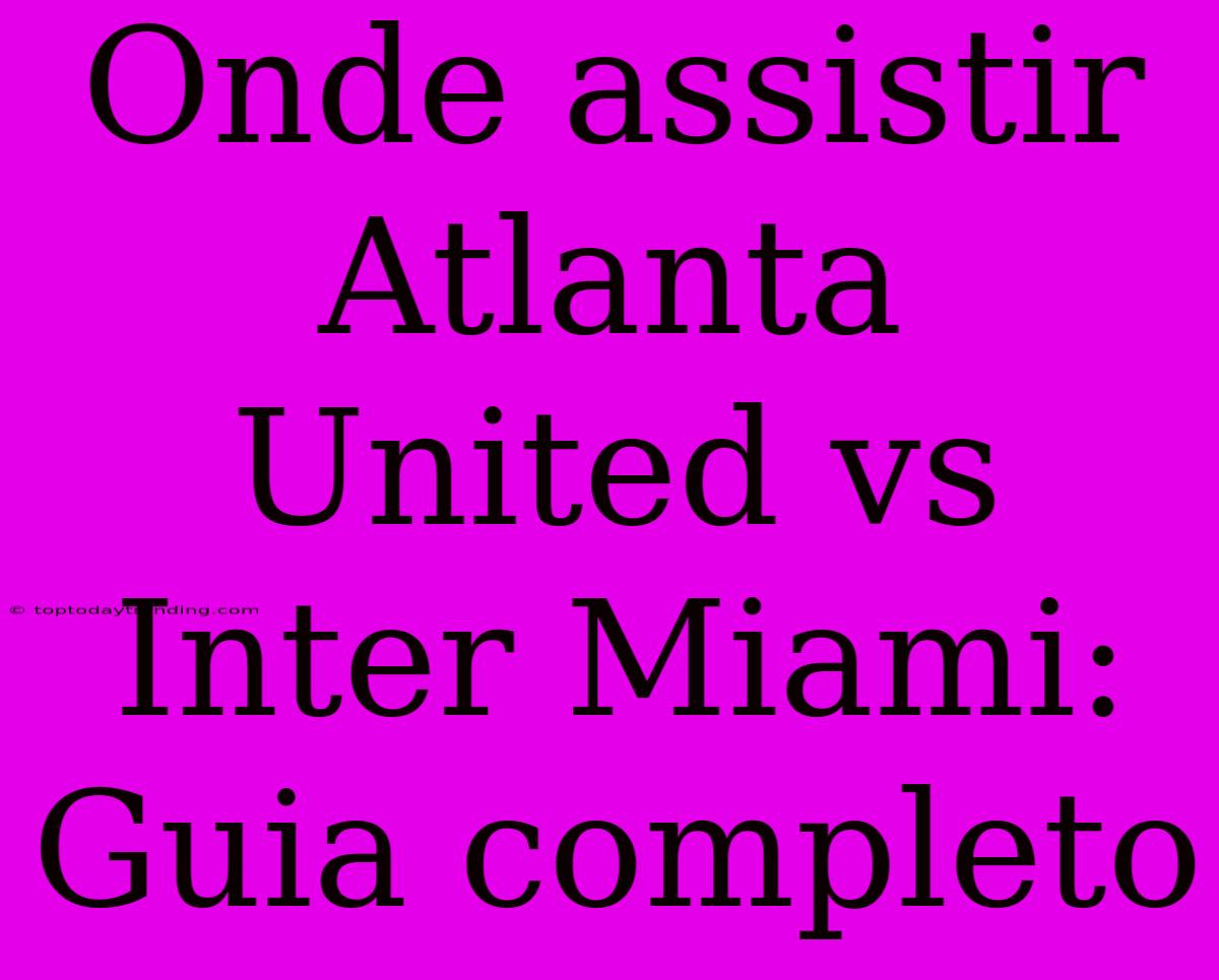 Onde Assistir Atlanta United Vs Inter Miami: Guia Completo