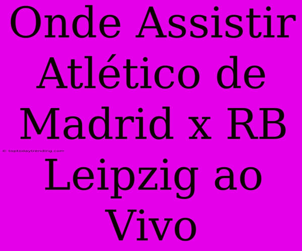 Onde Assistir Atlético De Madrid X RB Leipzig Ao Vivo