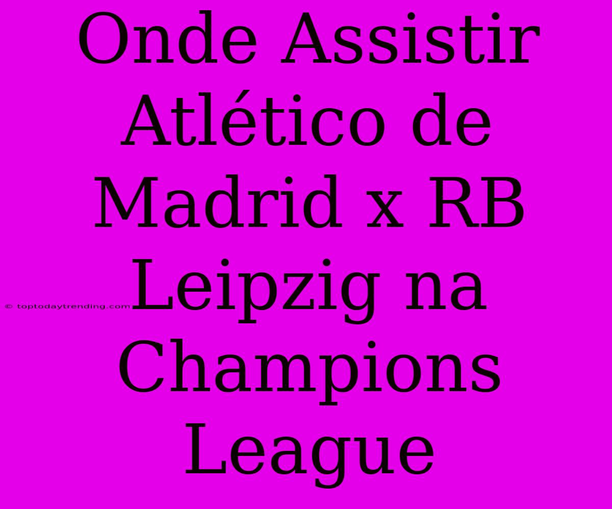 Onde Assistir Atlético De Madrid X RB Leipzig Na Champions League