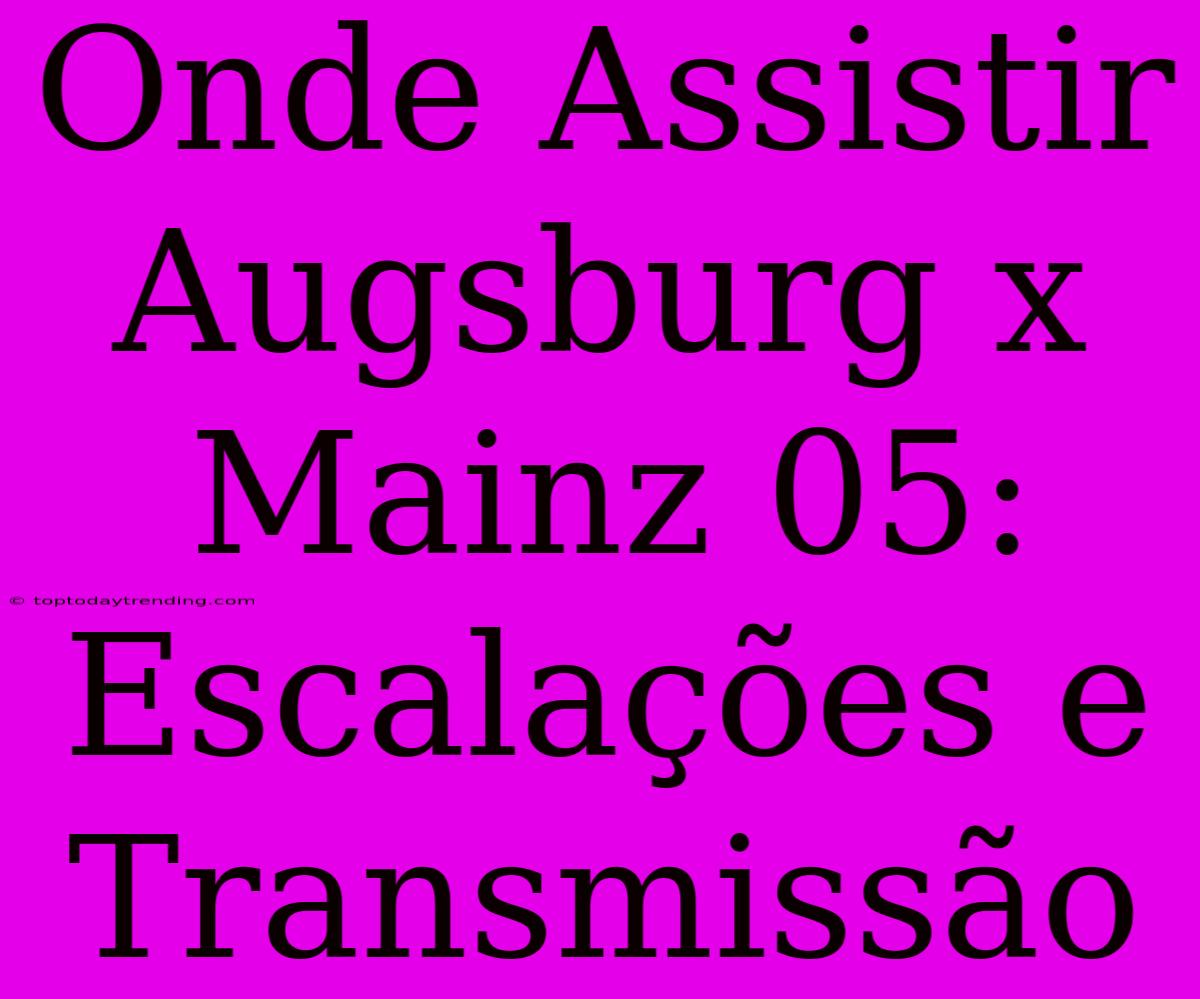 Onde Assistir Augsburg X Mainz 05: Escalações E Transmissão