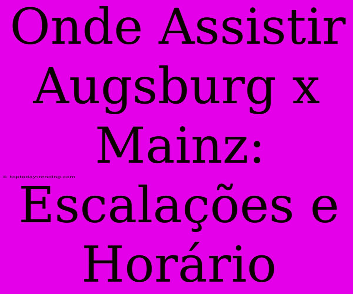 Onde Assistir Augsburg X Mainz: Escalações E Horário