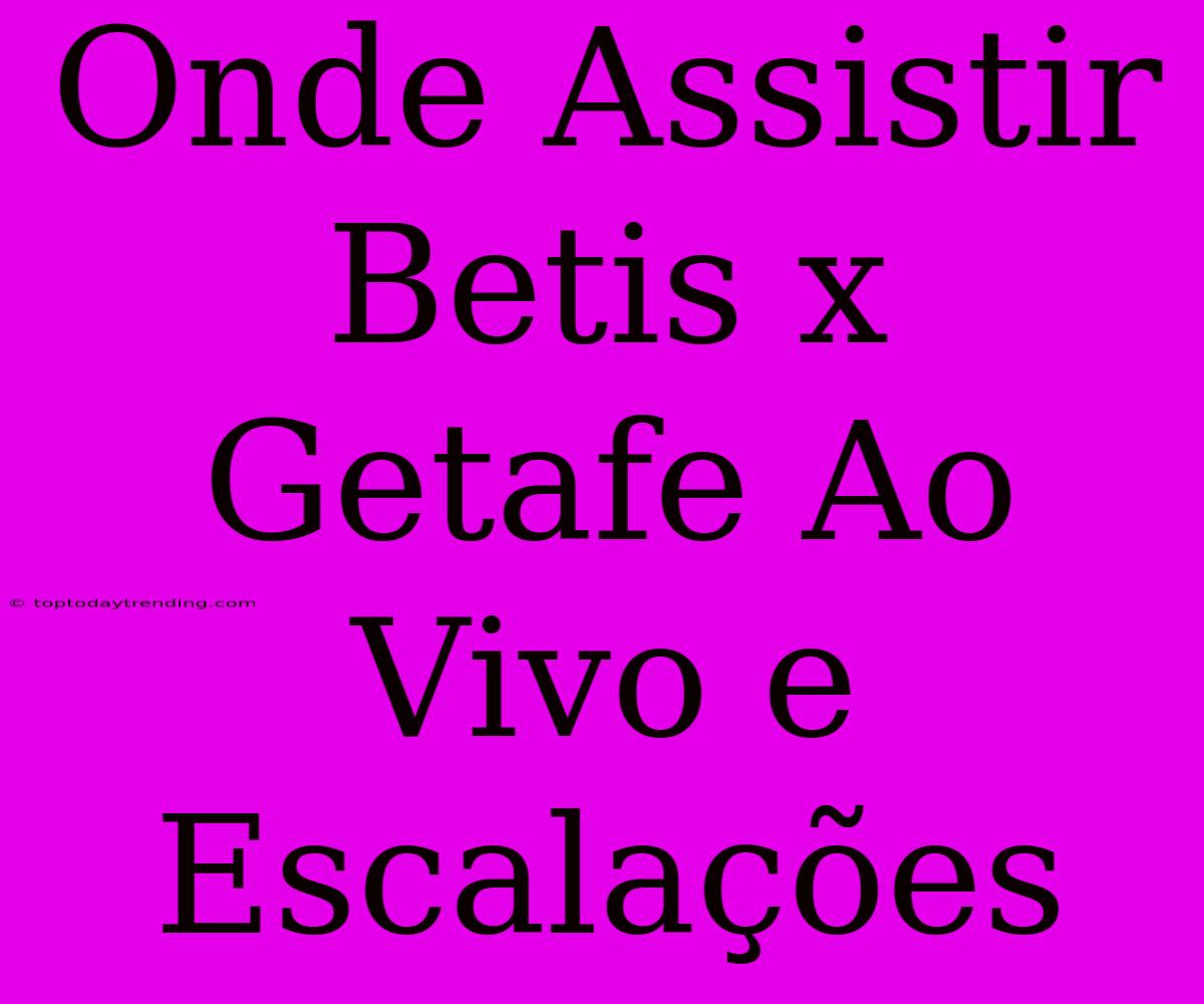 Onde Assistir Betis X Getafe Ao Vivo E Escalações