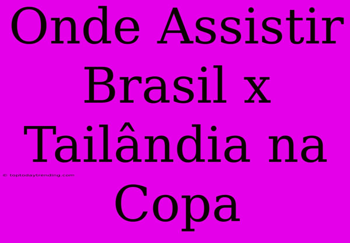 Onde Assistir Brasil X Tailândia Na Copa