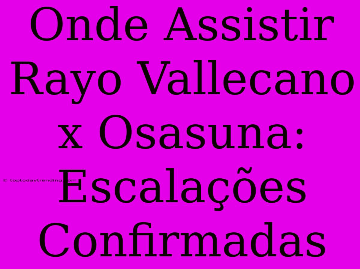 Onde Assistir Rayo Vallecano X Osasuna: Escalações Confirmadas