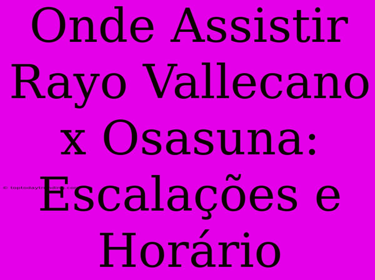 Onde Assistir Rayo Vallecano X Osasuna: Escalações E Horário