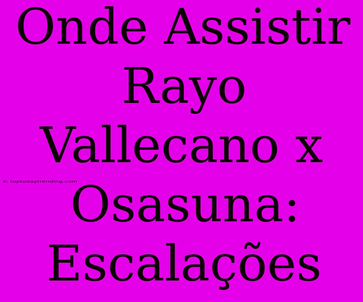 Onde Assistir Rayo Vallecano X Osasuna: Escalações