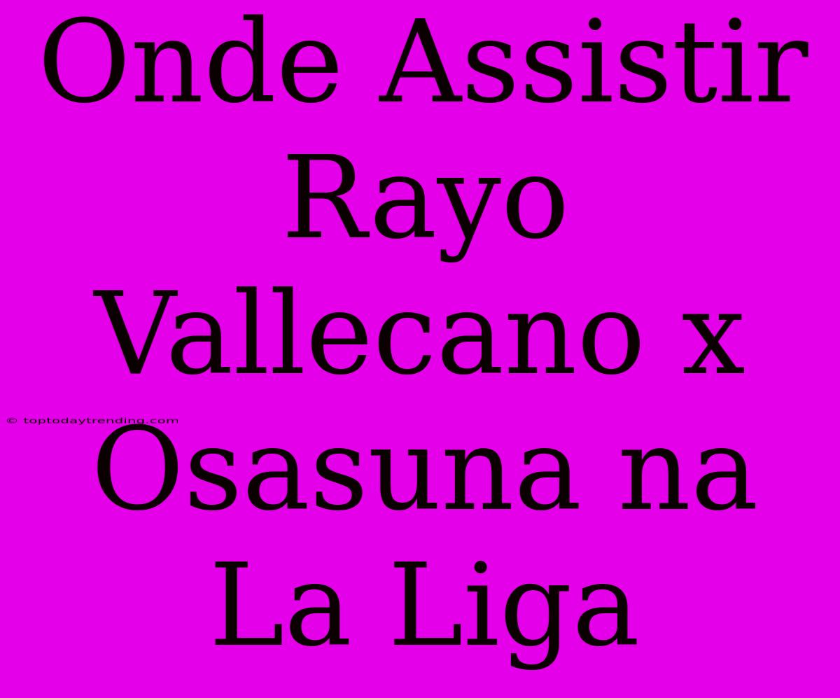 Onde Assistir Rayo Vallecano X Osasuna Na La Liga