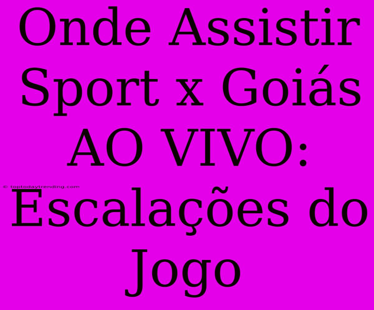 Onde Assistir Sport X Goiás AO VIVO: Escalações Do Jogo