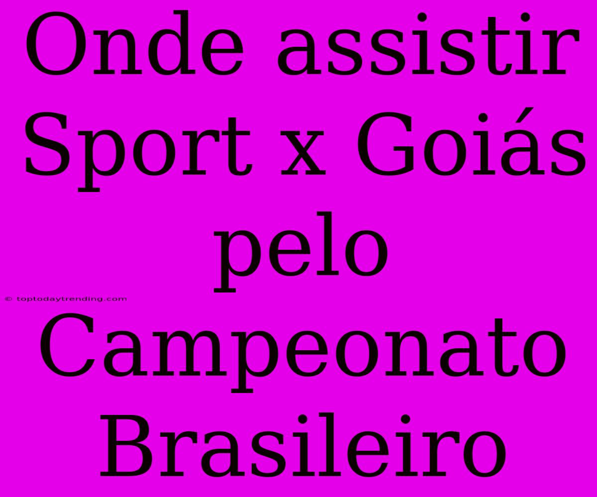 Onde Assistir Sport X Goiás Pelo Campeonato Brasileiro