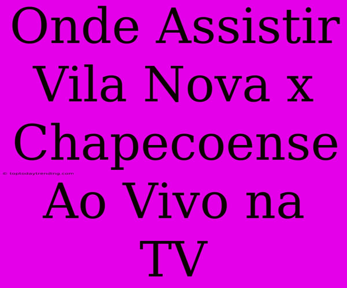 Onde Assistir Vila Nova X Chapecoense Ao Vivo Na TV